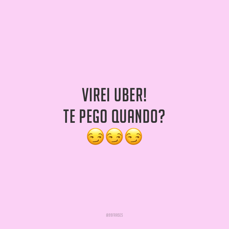 Virei Uber! Te pego quando?