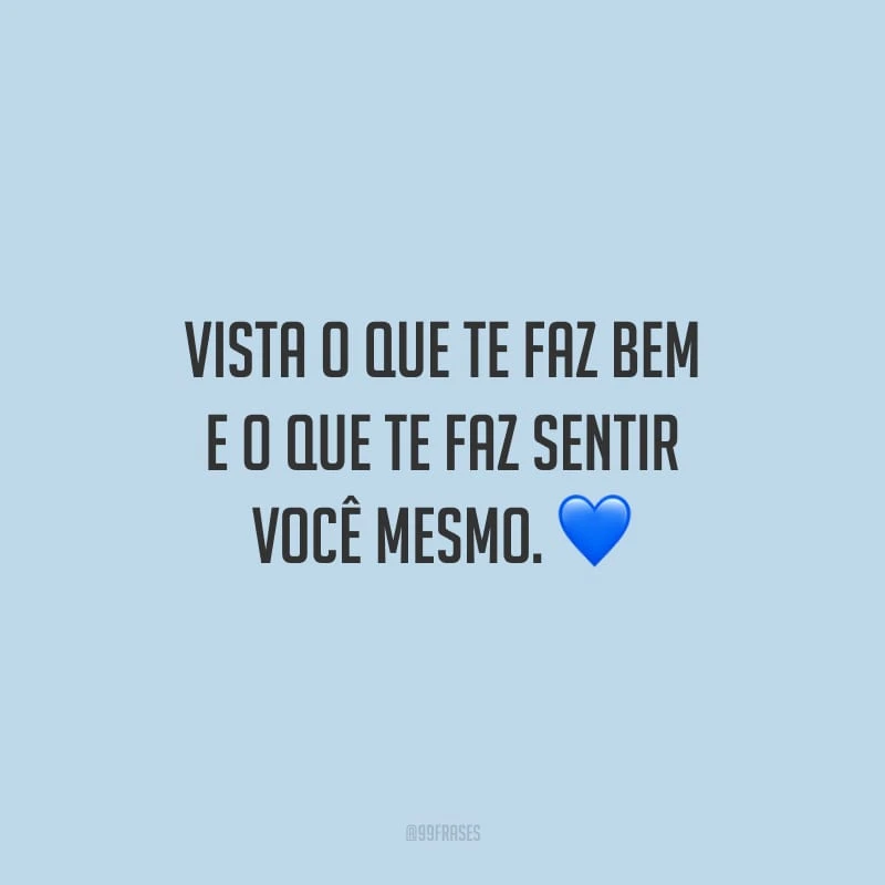 Vista o que te faz bem e o que te faz sentir você mesmo.
