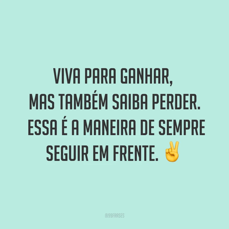 Viva para ganhar, mas também saiba perder. Essa é a maneira de sempre seguir em frente. ✌