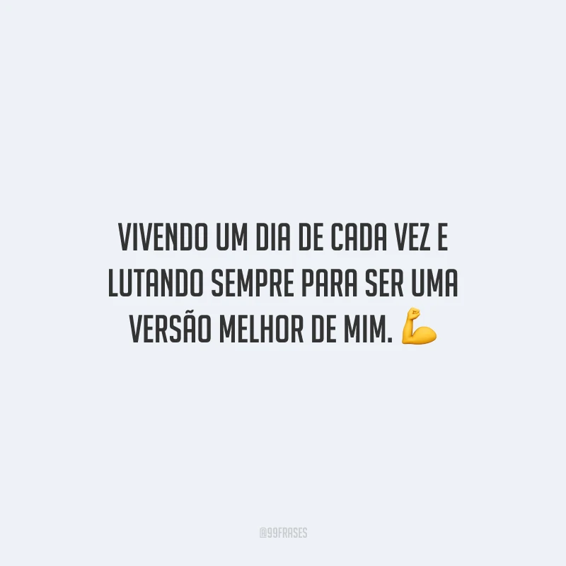 Vivendo um dia de cada vez e lutando sempre para ser uma versão melhor de mim.