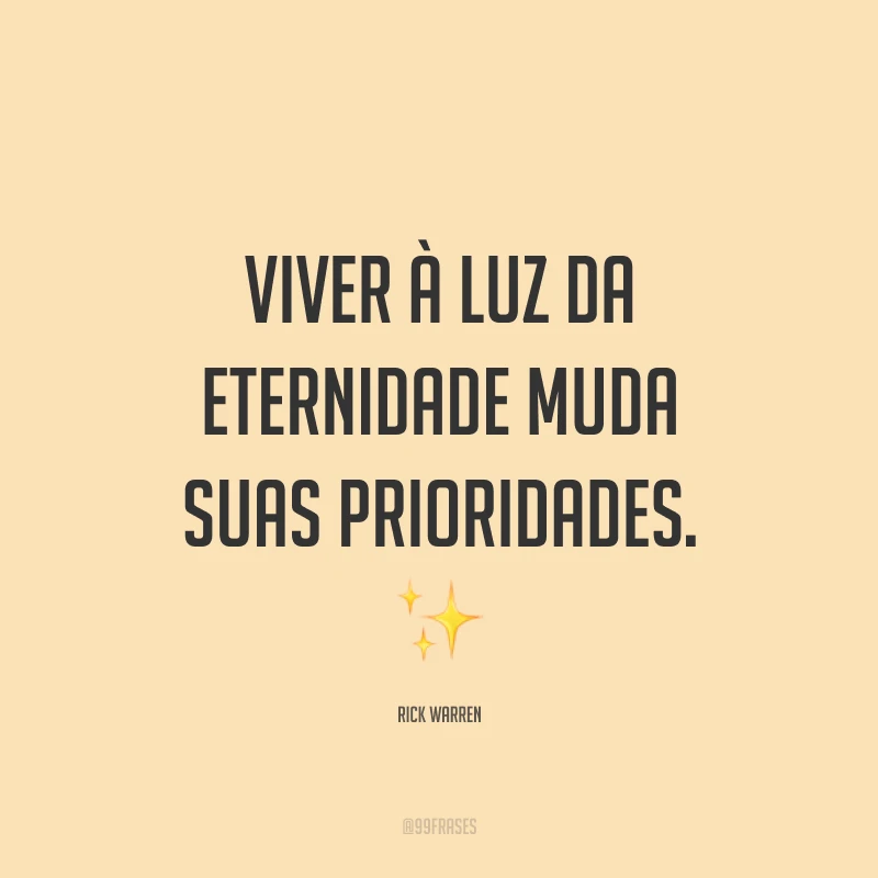Viver à luz da eternidade muda suas prioridades. ✨