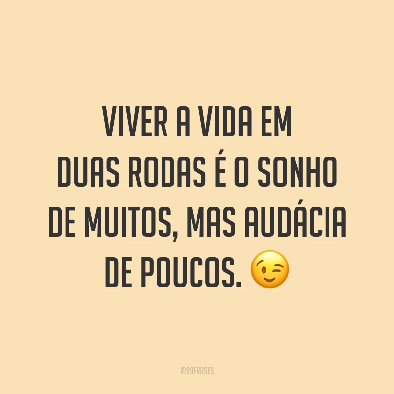 Viver a vida em duas rodas é o sonho de muitos, mas audácia de poucos. ?