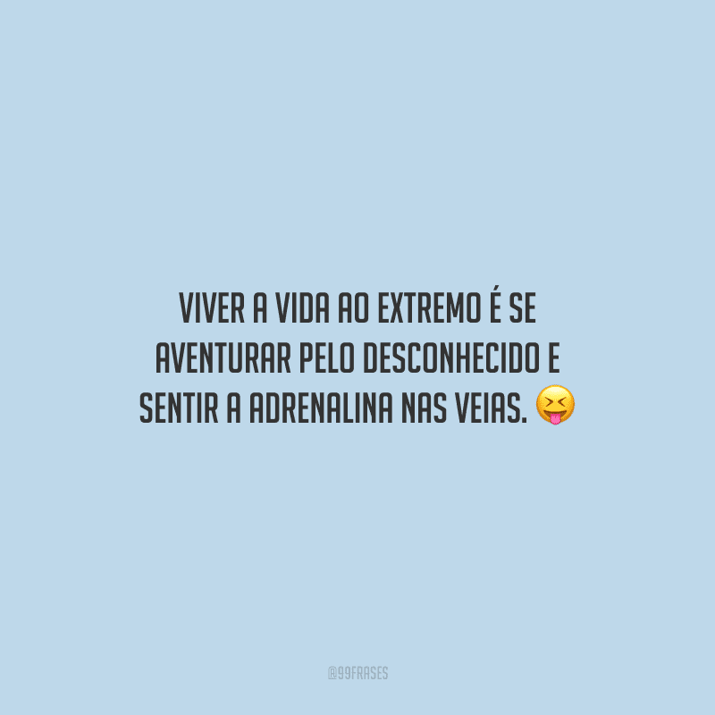 Viver a vida ao extremo é se aventurar pelo desconhecido e sentir a adrenalina nas veias.
