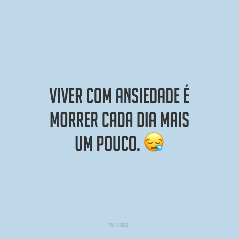 Viver com ansiedade é morrer cada dia mais um pouco. 
