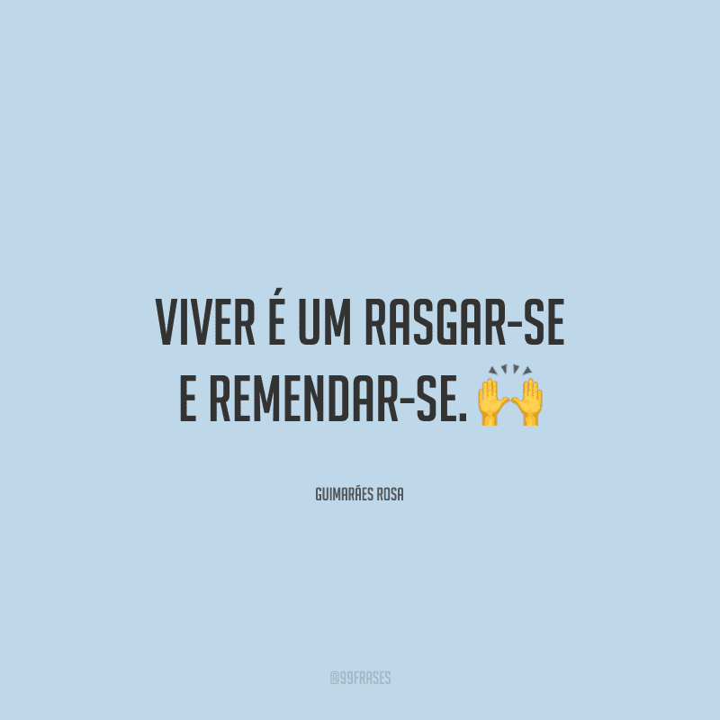 Viver é um rasgar-se e remendar-se.