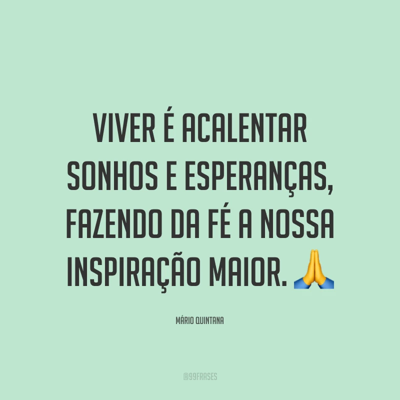 Viver é acalentar sonhos e esperanças, fazendo da fé a nossa inspiração maior. 🙏