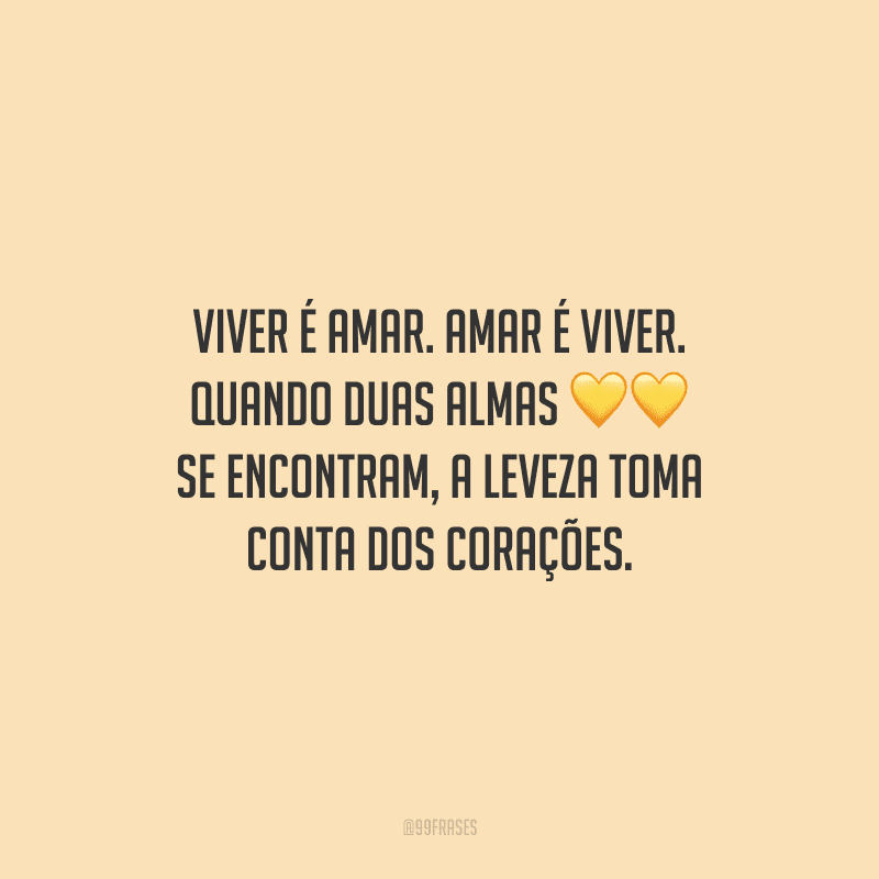 Viver é amar. Amar é viver. Quando duas almas se encontram, a leveza toma conta dos corações.