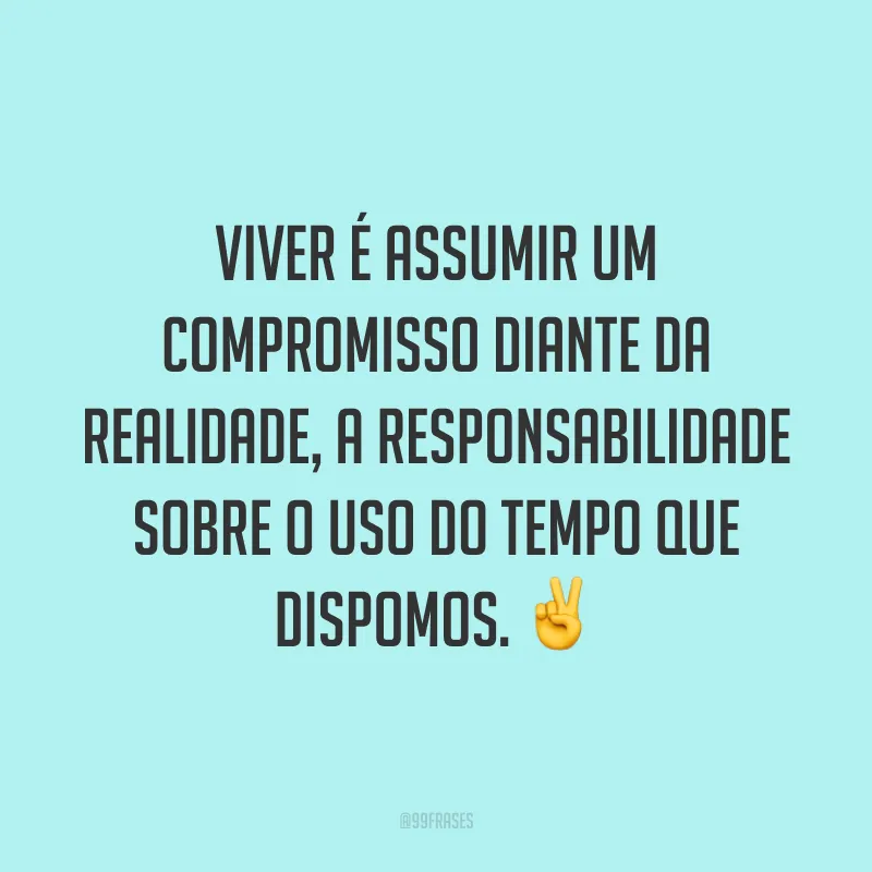 Viver é assumir um compromisso diante da realidade, a responsabilidade sobre o uso do tempo que dispomos. ✌️