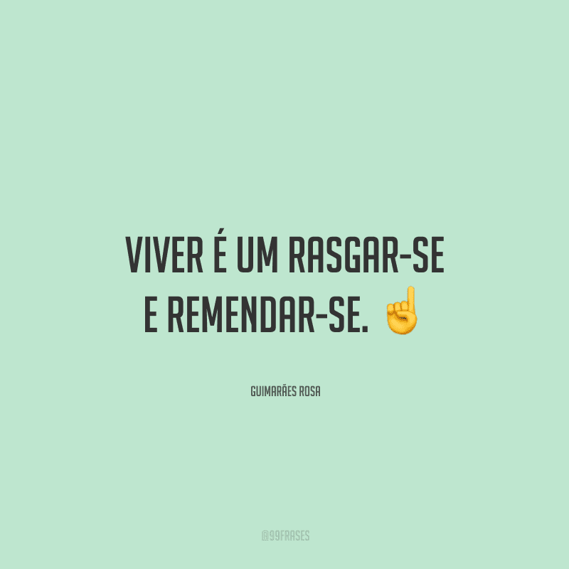 Viver é um rasgar-se e remendar-se. 