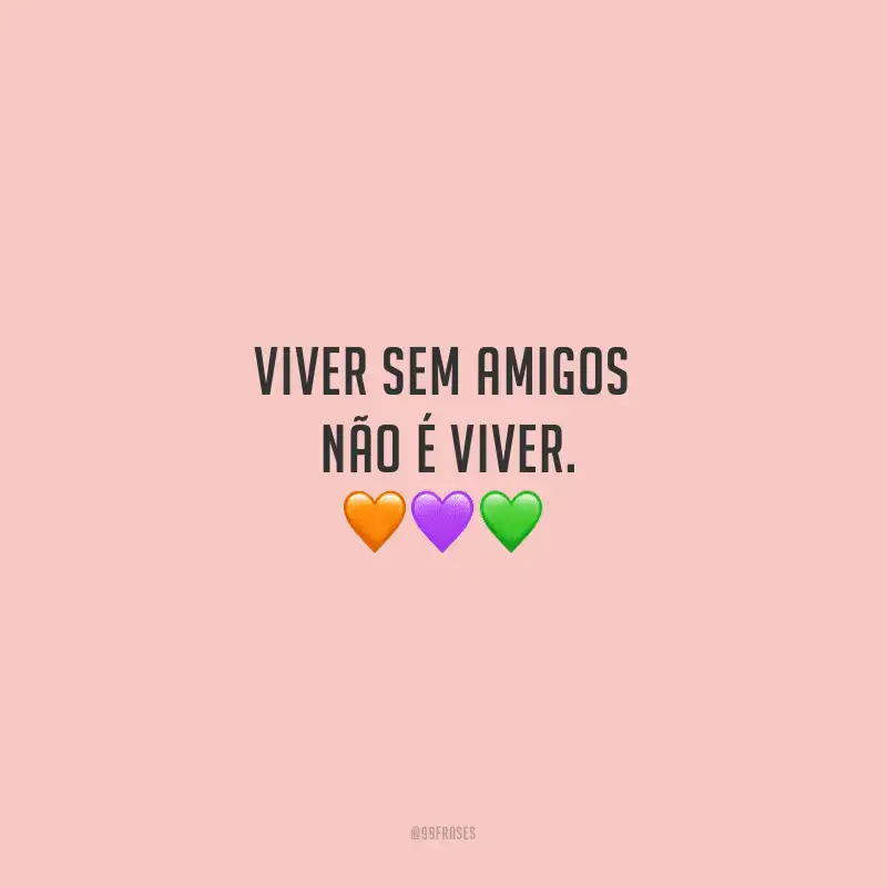 Viver sem amigos não é viver. 