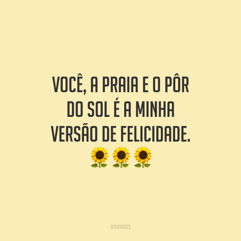 Você, a praia e o pôr do sol é a minha versão de felicidade.