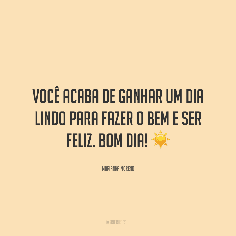 Você acaba de ganhar um dia lindo para fazer o bem e ser feliz. Bom dia! ☀