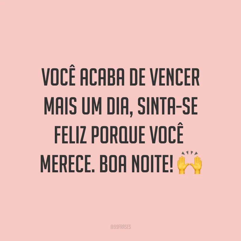 Você acaba de vencer mais um dia, sinta-se feliz porque você merece. Boa noite! ?