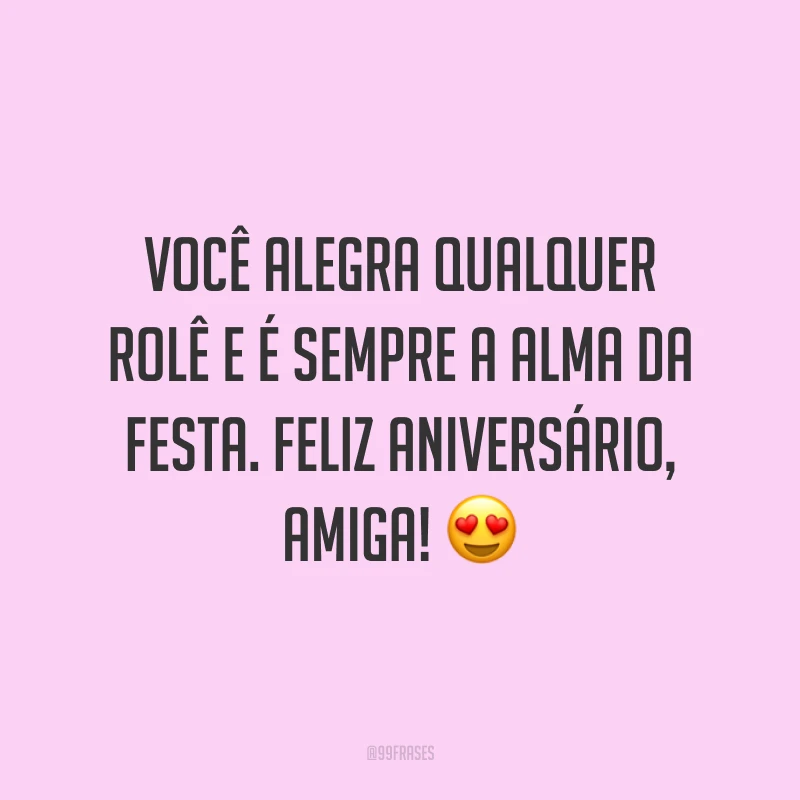 Você alegra qualquer rolê e é sempre a alma da festa. Feliz aniversário, amiga! ?