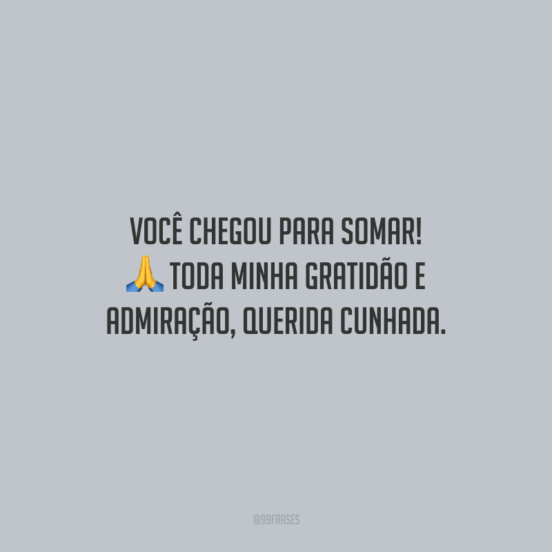 Você chegou para somar! Toda minha gratidão e admiração, querida cunhada. 