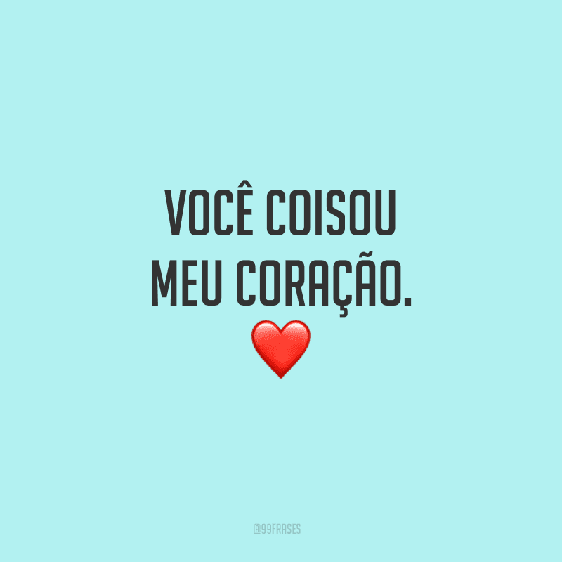 Você coisou meu coração.