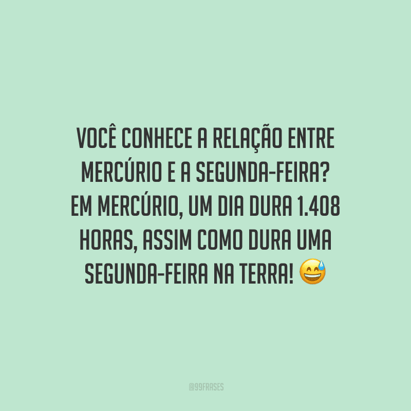 Você conhece a relação entre Mercúrio e a segunda-feira? Em Mercúrio, um dia dura 1.408 horas, assim como dura uma segunda-feira na Terra! 