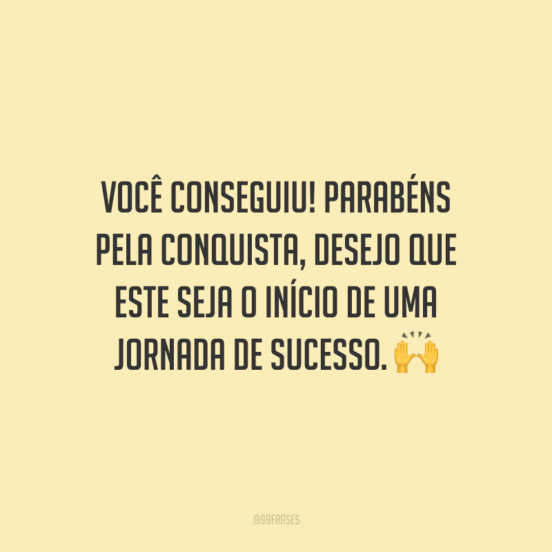 Você conseguiu! Parabéns pela conquista, desejo que este seja o início de uma jornada de sucesso.