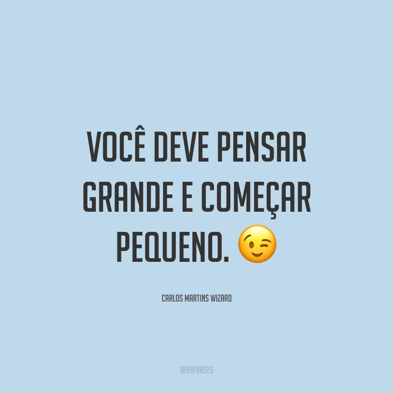 Você deve pensar grande e começar pequeno. ?