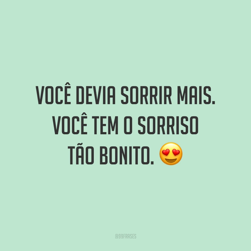 Você devia sorrir mais. Você tem o sorriso tão bonito. 😍