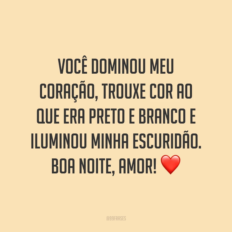 Você dominou meu coração, trouxe cor ao que era preto e branco e iluminou minha escuridão. Boa noite, amor! ❤️