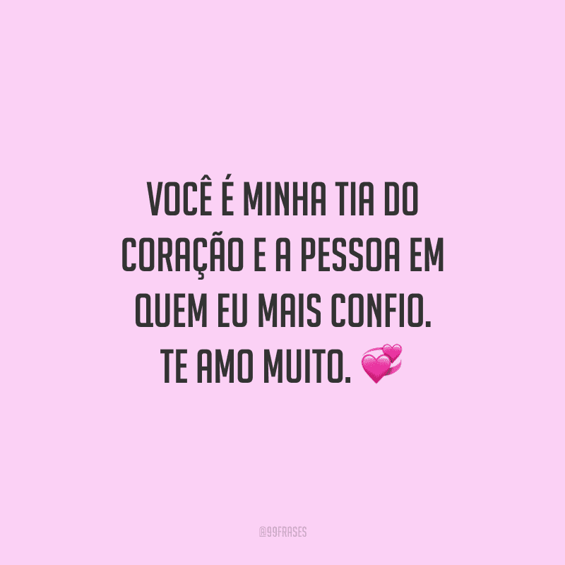 Você é minha tia do coração e a pessoa em quem eu mais confio. Te amo muito.