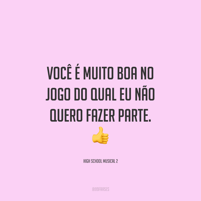 Você é muito boa no jogo do qual eu não quero fazer parte. 