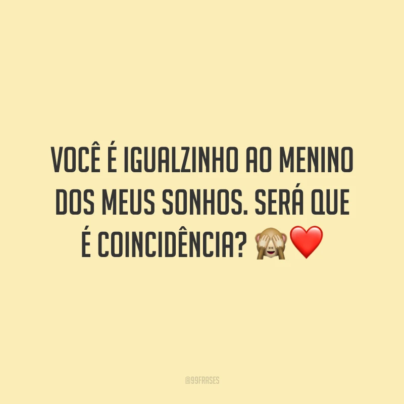 Você é igualzinho ao menino dos meus sonhos. Será que é coincidência? 🙈❤️