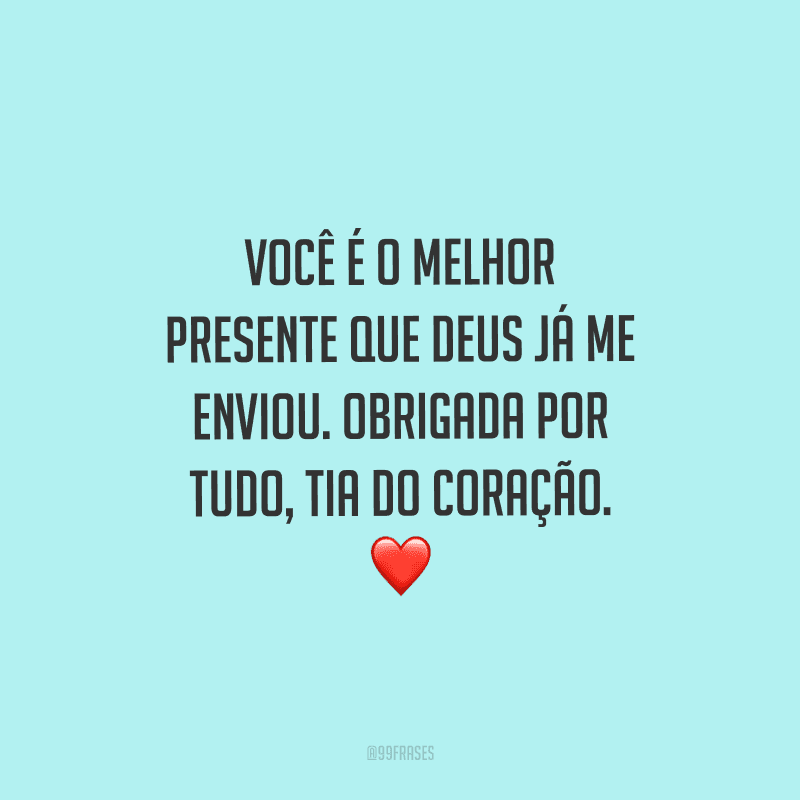 Você é o melhor presente que Deus já me enviou. Obrigada por tudo, tia do coração.
