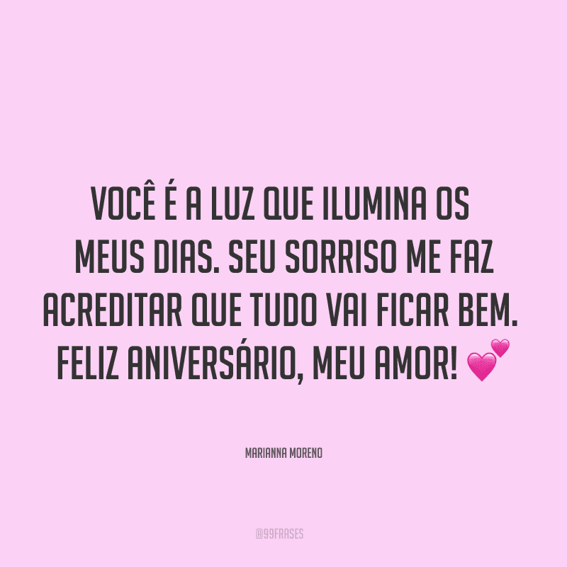 Você é a luz que ilumina os meus dias. Seu sorriso me faz acreditar que tudo vai ficar bem. Feliz aniversário, meu amor! ?