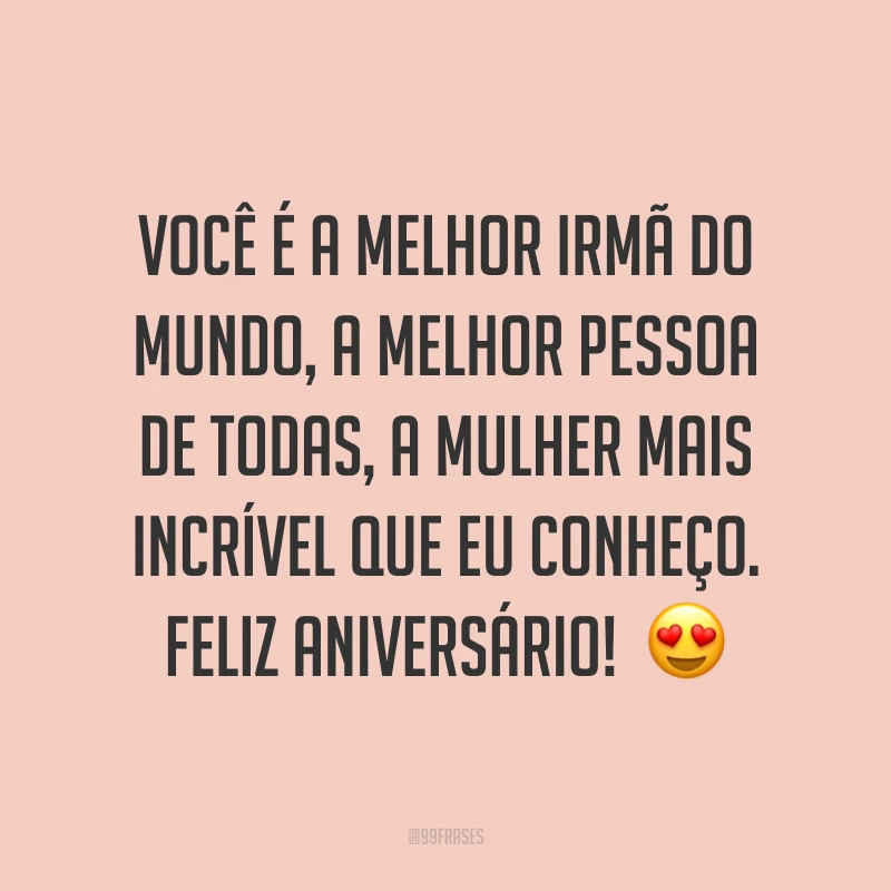Você é a melhor irmã do mundo, a melhor pessoa de todas, a mulher mais incrível que eu conheço. Feliz aniversário! ?