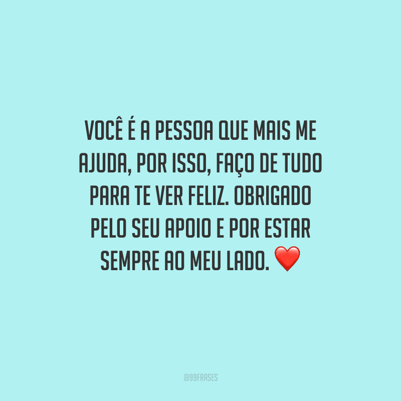 Você é a pessoa que mais me ajuda, por isso, faço de tudo para te ver feliz. Obrigado pelo seu apoio e por estar sempre ao meu lado. ❤️