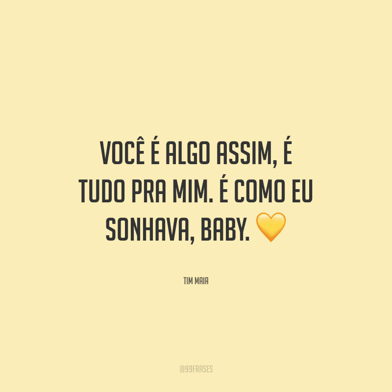 Você é algo assim, é tudo pra mim. É como eu sonhava, baby.
