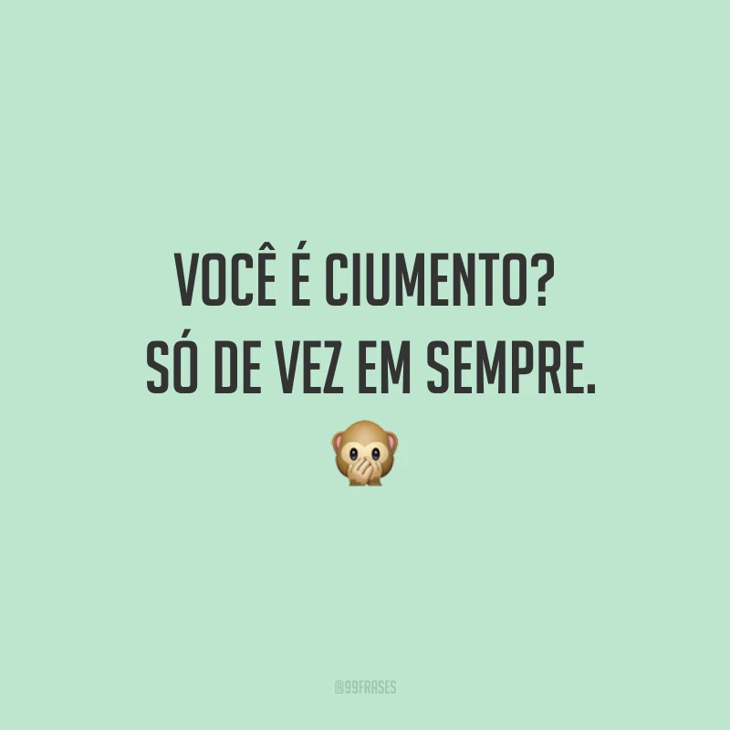 Você é ciumento? Só de vez em sempre. ?