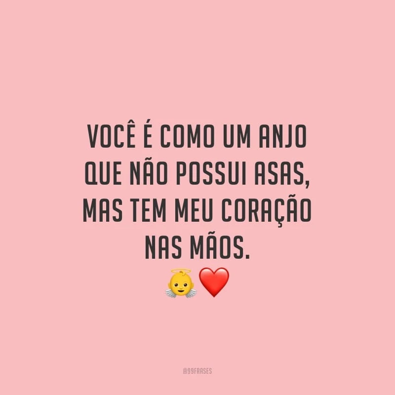 Você é como um anjo que não possui asas, mas tem meu coração nas mãos.