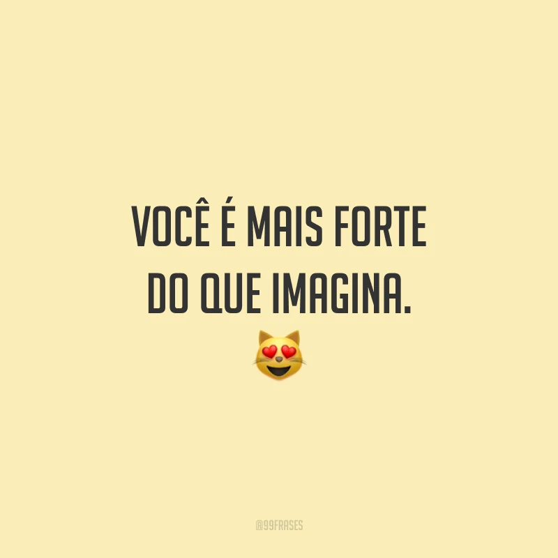 Você é mais forte do que imagina. 😻