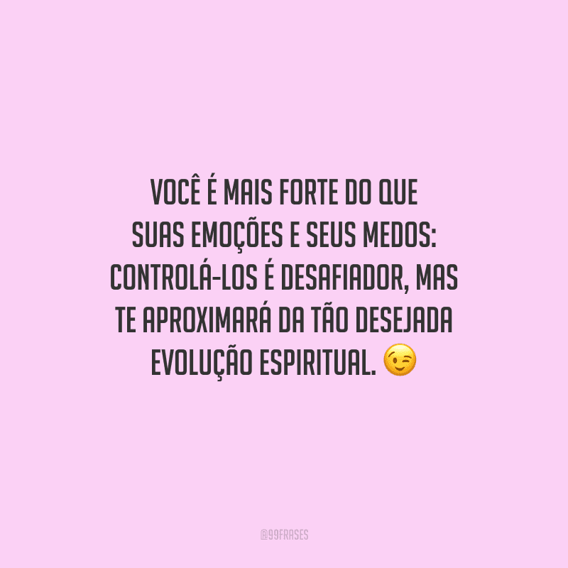 Você é mais forte do que suas emoções e seus medos: controlá-los é desafiador, mas te aproximará da tão desejada evolução espiritual. 