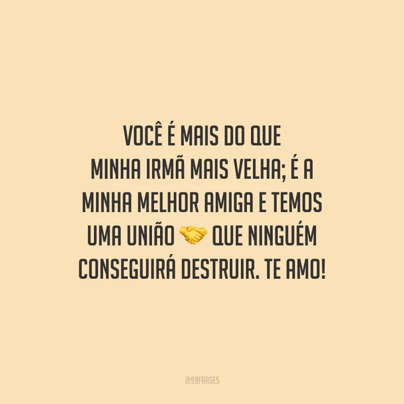 Você é mais do que minha irmã mais velha; é a minha melhor amiga e temos uma união que ninguém conseguirá destruir. Te amo!