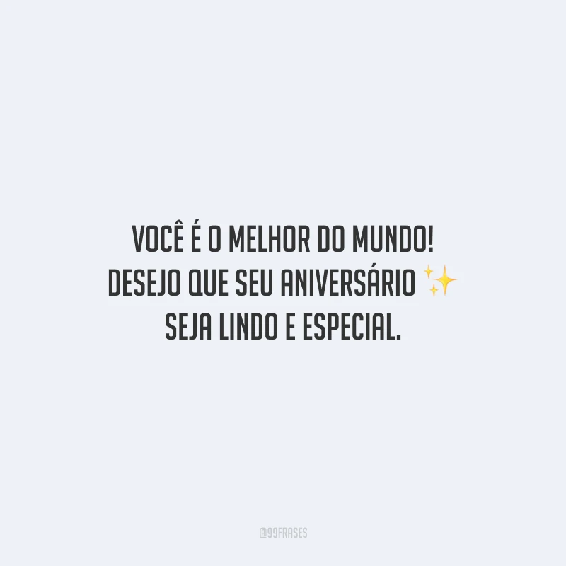 Você é o melhor do mundo! Desejo que seu aniversário seja lindo e especial.