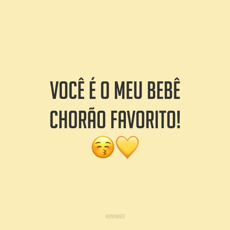 Você é o meu bebê chorão favorito! 😚💛