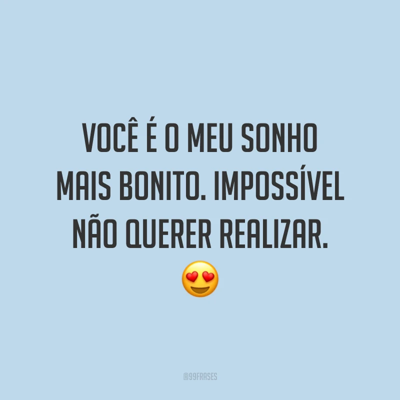Você é o meu sonho mais bonito. Impossível não querer realizar. ?