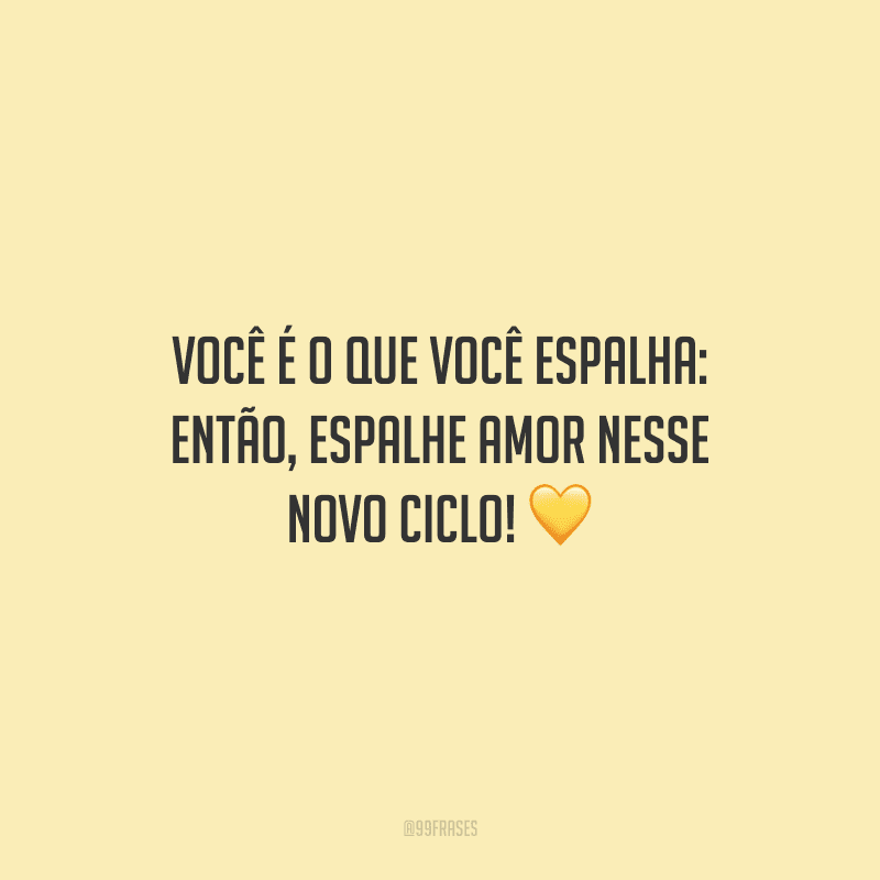 Você é o que você espalha: então, espalhe amor nesse novo ciclo!