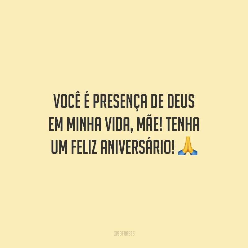 Você é presença de Deus em minha vida, mãe! Tenha um feliz aniversário!