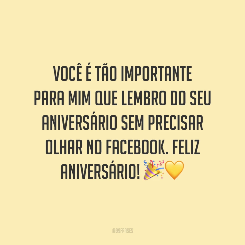Você é tão importante para mim que lembro do seu aniversário sem precisar olhar no Facebook. Feliz aniversário! 🎉💛