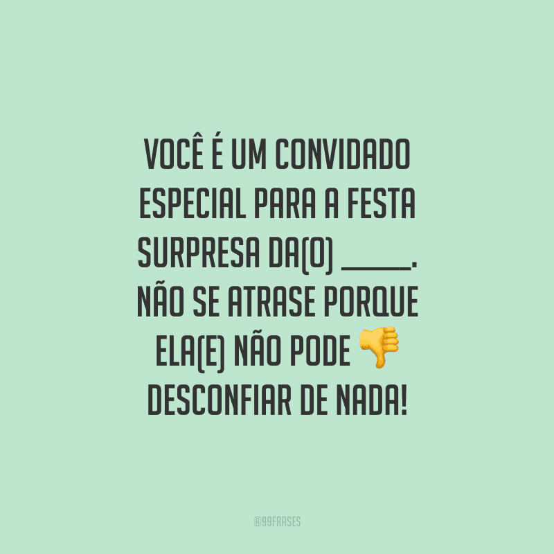 Você é um convidado especial para a festa surpresa da(o) ______. Não se atrase porque ela(e) não pode desconfiar de nada!