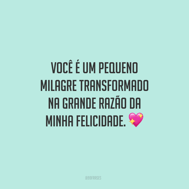 Você é um pequeno milagre transformado na grande razão da minha felicidade. ?