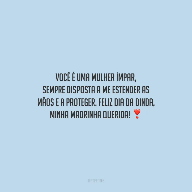 Você é uma mulher ímpar, sempre disposta a me estender as mãos e a proteger. Feliz Dia da Dinda, minha madrinha querida!