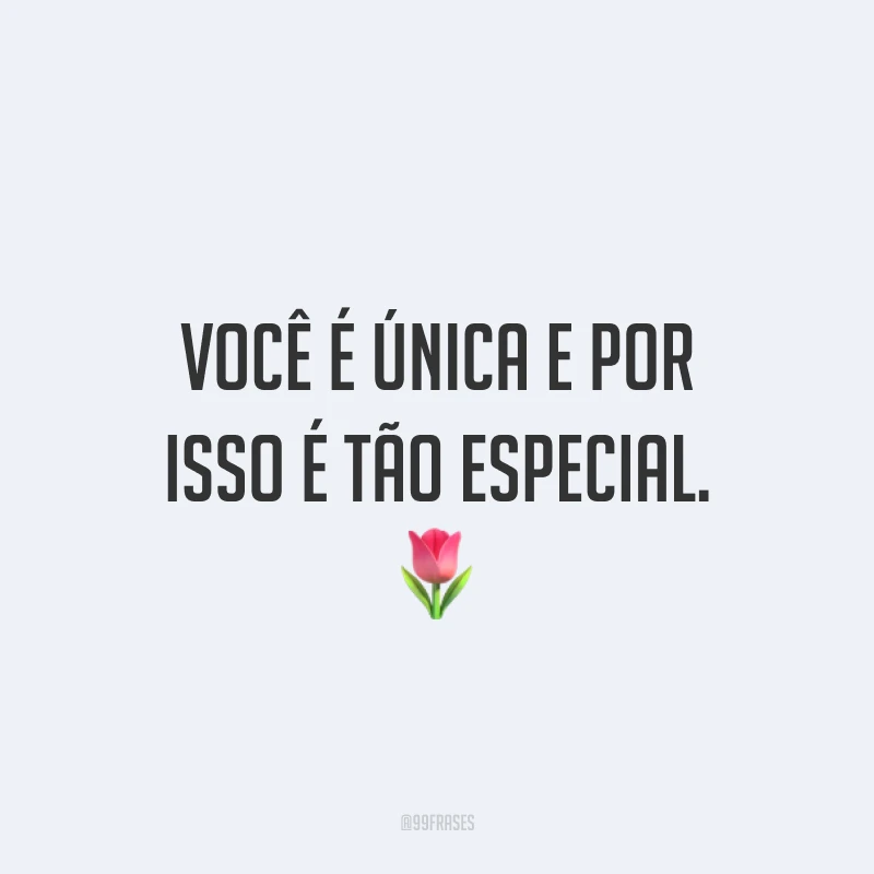 Você é única e por isso é tão especial. ?