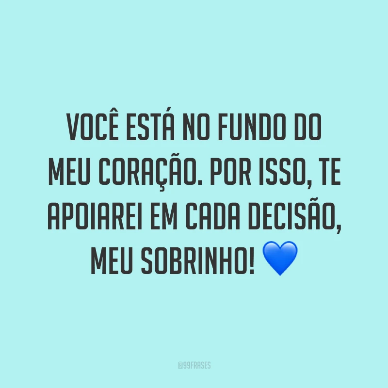 Você está no fundo do meu coração. Por isso, te apoiarei em cada decisão, meu sobrinho! 💙