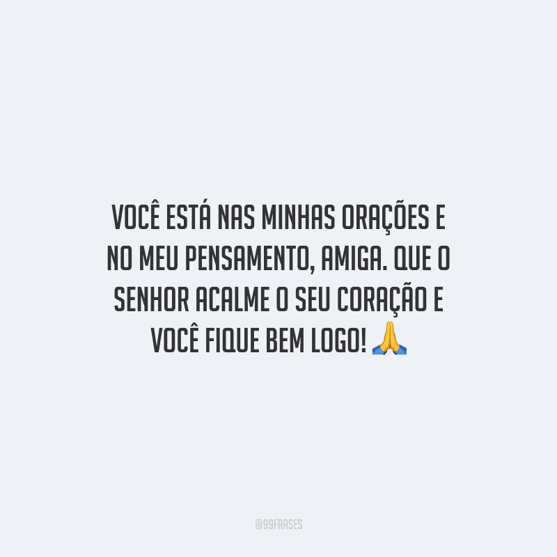Você está nas minhas orações e no meu pensamento, amiga. Que o Senhor acalme o seu coração e você fique bem logo!
